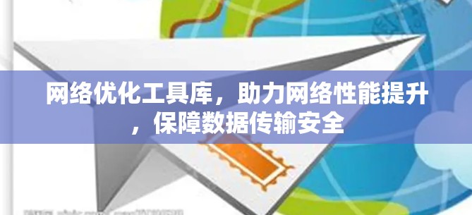 网络优化工具库,助力网络性能提升,保障数据传输安全 网络优化工具库,助力网络性能提升,保障数据传输安全