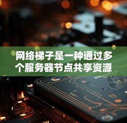 网络梯子是一种通过多个服务器节点共享资源的技术，广泛应用于网页设计领域。它通过数据的集中管理，减少了网络开销，提升了用户体验。以下是网络梯子在网页设计中的具体应用和配置方法
