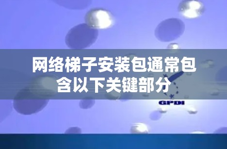 网络梯子安装包通常包含以下关键部分