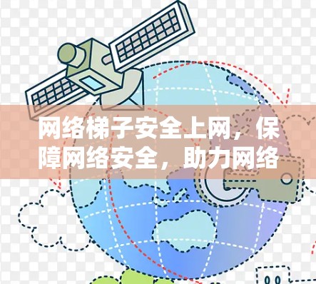 网络梯子安全上网，保障网络安全，助力网络时代
