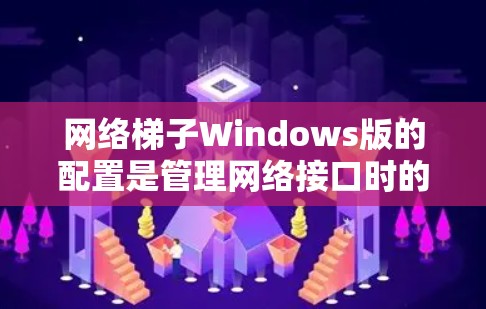 网络梯子Windows版的配置是管理网络接口时的重要部分，确保每个接口独立处理流量并正确分配数据。以下是一步步的指南
