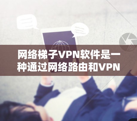 网络梯子VPN软件是一种通过网络路由和VPN协议实现多设备之间数据加密和安全传输的工具。以下是详细的步骤指南