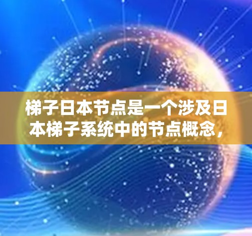 梯子日本节点是一个涉及日本梯子系统中的节点概念，具体含义和作用需要从多个角度进行深入理解。以下是对该主题的详细分析