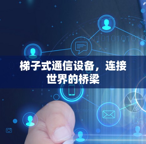梯子式通信设备，连接世界的桥梁