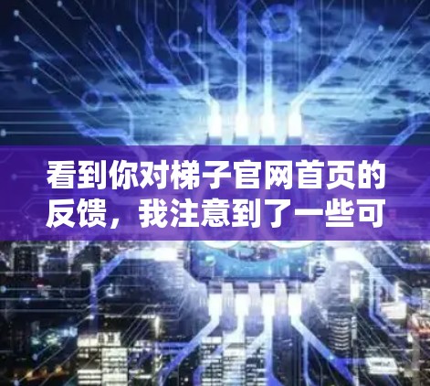 看到你对梯子官网首页的反馈,我注意到了一些可能的问题,并正在逐步修复。以下是针对你可能遇到的问题的逐步解决方案 看到你对梯子官网首页的反馈,我注意到了一些可能的问题,并正在逐步修复。以下是针对你可能遇到的问题的逐步解决方案