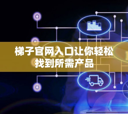 梯子官网入口让你轻松找到所需产品 梯子官网入口让你轻松找到所需产品