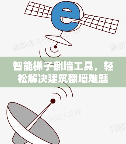 智能梯子翻墙工具，轻松解决建筑翻墙难题