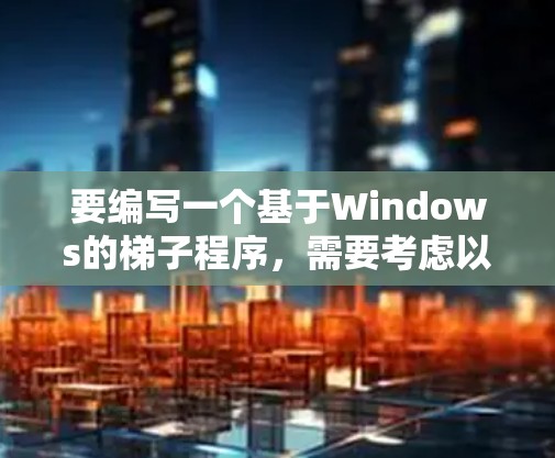 要编写一个基于Windows的梯子程序,需要考虑以下几个步骤 要编写一个基于Windows的梯子程序,需要考虑以下几个步骤