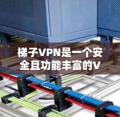 梯子VPN是一个安全且功能丰富的VPN服务，适合对数据安全有较高要求的用户。以下是基于梯子VPN的步骤指南，帮助您进行下载和使用