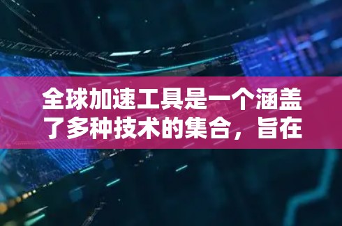 全球加速工具是一个涵盖了多种技术的集合,旨在提高数据在本地或网络上传输的速度和质量。这些工具包括但不限于 全球加速工具是一个涵盖了多种技术的集合,旨在提高数据在本地或网络上传输的速度和质量。这些工具包括但不限于