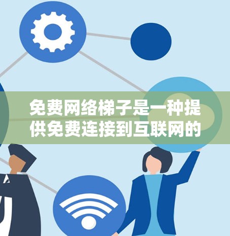 免费网络梯子是一种提供免费连接到互联网的设备组合，适合用于小型网络或独立网络的用户。以下是几种常见的免费网络梯子选项