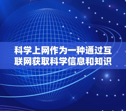 科学上网作为一种通过互联网获取科学信息和知识的方式，具有广泛的应用前景。以下是一个结构化的指南，帮助您逐步开始科学上网
