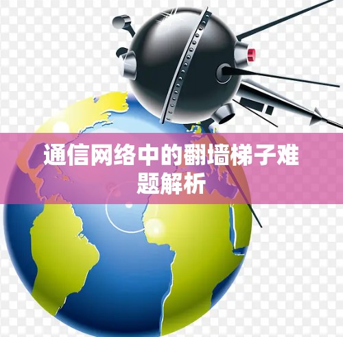 通信网络中的翻墙梯子难题解析