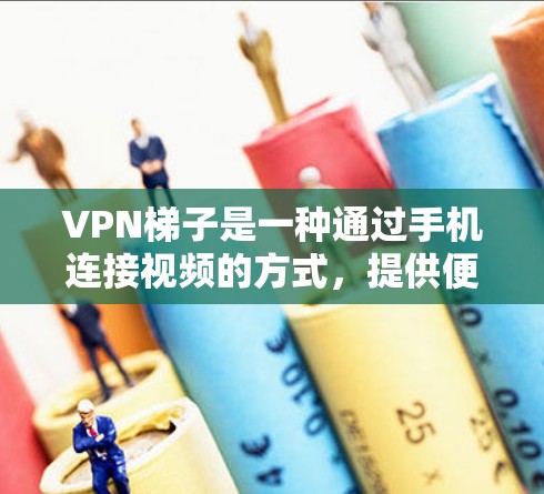 VPN梯子是一种通过手机连接视频的方式,提供便利的视频接视频服务。以下是关于VPN梯子的详细分析 VPN梯子是一种通过手机连接视频的方式,提供便利的视频接视频服务。以下是关于VPN梯子的详细分析