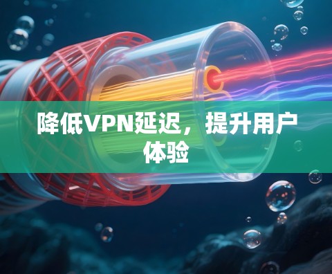 降低VPN延迟,提升用户体验 降低VPN延迟,提升用户体验