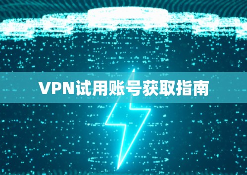 VPN试用账号获取指南 VPN试用账号获取指南