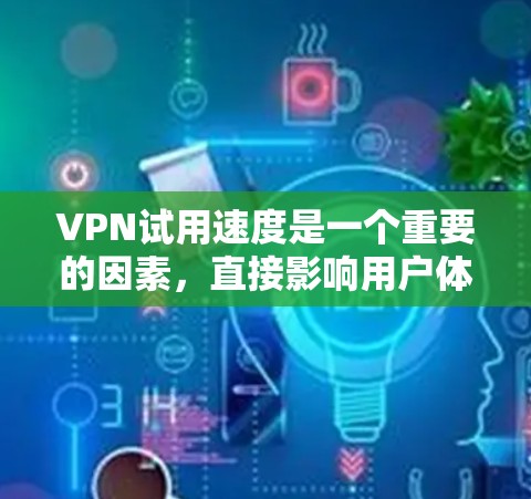 VPN试用速度是一个重要的因素，直接影响用户体验和数据流畅度。以下是对 VPN 试用速度的详细分析