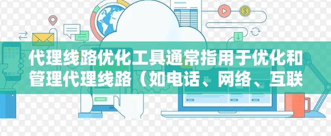 代理线路优化工具通常指用于优化和管理代理线路(如电话、网络、互联网等)的工具,这些工具可以帮助提高用户体验、降低成本以及增强品牌影响力。以下是一些常见的代理线路优化工具及其功能 代理线路优化工具通常指用于优化和管理代理线路(如电话、网络、互联网等)的工具,这些工具可以帮助提高用户体验、降低成本以及增强品牌影响力。以下是一些常见的代理线路优化工具及其功能