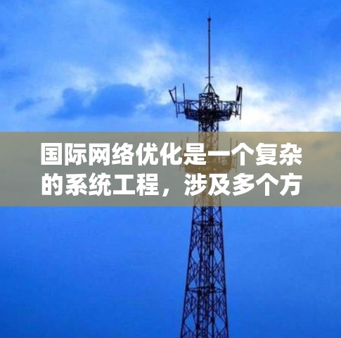 国际网络优化是一个复杂的系统工程，涉及多个方面和策略。以下是一些常用的方法和策略，可以帮助你优化国际网络