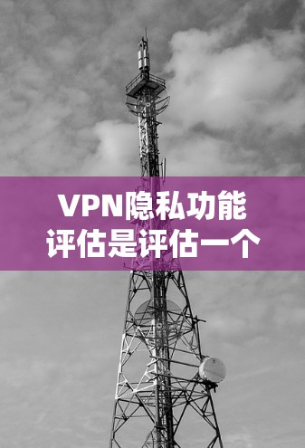VPN隐私功能评估是评估一个VPN平台在提供隐私保护方面的能力的重要指标。以下是有关VPN隐私功能评估的常见内容 VPN隐私功能评估是评估一个VPN平台在提供隐私保护方面的能力的重要指标。以下是有关VPN隐私功能评估的常见内容