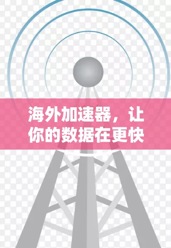 海外加速器,让你的数据在更快的网络中传输 海外加速器,让你的数据在更快的网络中传输