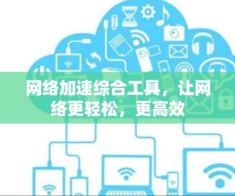 网络加速综合工具,让网络更轻松,更高效 网络加速综合工具,让网络更轻松,更高效