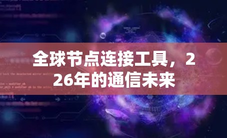 全球节点连接工具,226年的通信未来 全球节点连接工具,226年的通信未来
