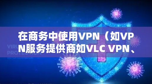 在商务中使用VPN（如VPN服务提供商如VLC VPN、CCTV VPN等）时，确保网络速度和稳定性是关键。以下是一个VPN商务网络加速的方案