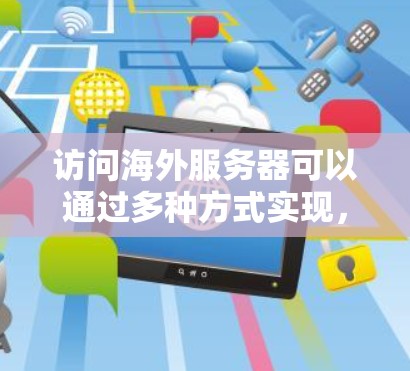 访问海外服务器可以通过多种方式实现,以下是一些常见的方法和步骤 访问海外服务器可以通过多种方式实现,以下是一些常见的方法和步骤