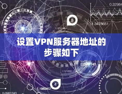 设置VPN服务器地址的步骤如下 设置VPN服务器地址的步骤如下