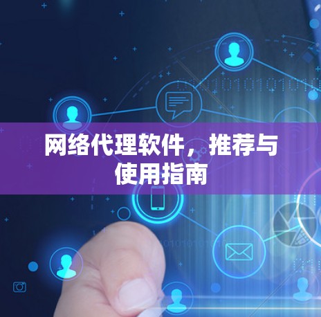 网络代理软件,推荐与使用指南 网络代理软件,推荐与使用指南