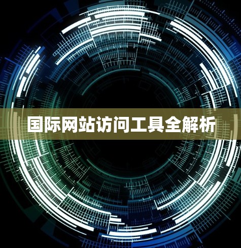 国际网站访问工具全解析