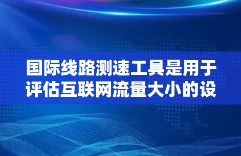 国际线路测速工具是用于评估互联网流量大小的设备或软件,帮助用户了解网络性能,优化网络配置或升级设备。这些工具通常基于流量计数器、流量监控软件或远程监控设备,提供实时或历史流量数据 国际线路测速工具是用于评估互联网流量大小的设备或软件,帮助用户了解网络性能,优化网络配置或升级设备。这些工具通常基于流量计数器、流量监控软件或远程监控设备,提供实时或历史流量数据