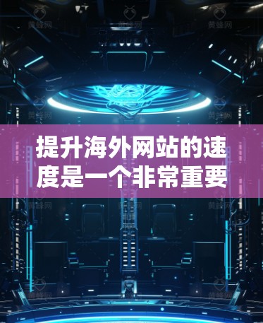 提升海外网站的速度是一个非常重要的任务，尤其是当你的网站服务于国际业务或客户时。以下是一些提高网站速度的方法和步骤，帮助你优化你的网站以提高加载速度和响应时间