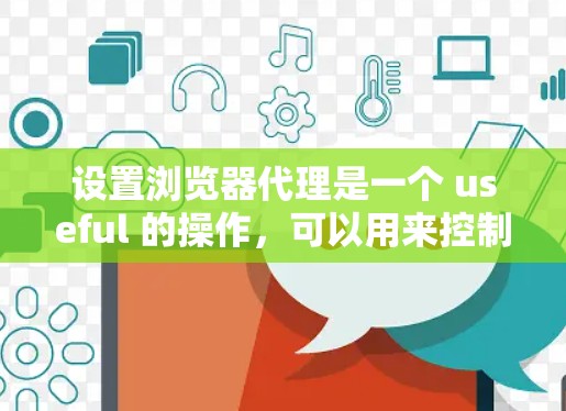 设置浏览器代理是一个 useful 的操作，可以用来控制浏览器，避免直接打开浏览器，特别是在某些情况下，如网站加载慢或需要手动操作时。以下是一个简单且详细的指南，帮助你设置浏览器代理