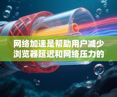网络加速是帮助用户减少浏览器延迟和网络压力的工具。以下是一些常用的网络加速方法 网络加速是帮助用户减少浏览器延迟和网络压力的工具。以下是一些常用的网络加速方法