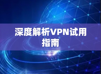 深度解析VPN试用指南