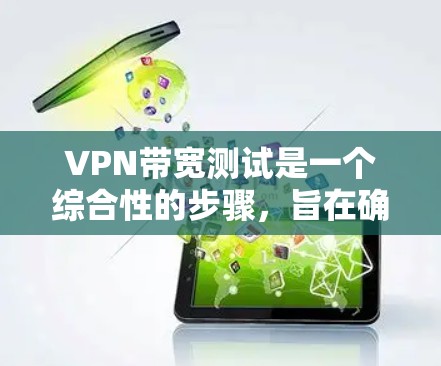 VPN带宽测试是一个综合性的步骤，旨在确保VPN连接到目标服务器的带宽足够，并符合目标服务器的设置和流量限制。以下是对带宽测试的详细步骤