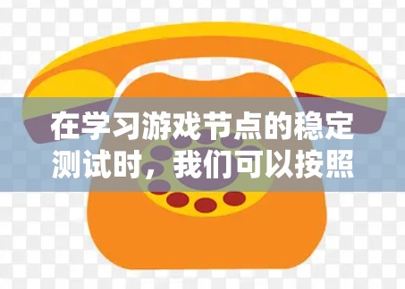 在学习游戏节点的稳定测试时，我们可以按照以下步骤进行系统性分析和操作