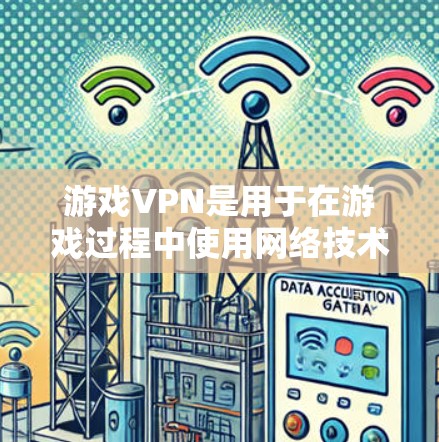 游戏VPN是用于在游戏过程中使用网络技术，以提供更安全、更稳定的网络环境，从而提升游戏体验。以下是关于游戏VPN性能评测的详细分析