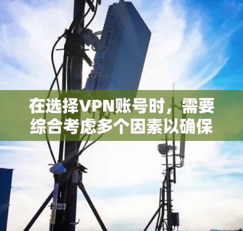 在选择VPN账号时,需要综合考虑多个因素以确保安全、高效和满足需求。以下是一步步的指南 在选择VPN账号时,需要综合考虑多个因素以确保安全、高效和满足需求。以下是一步步的指南