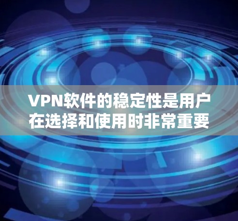 VPN软件的稳定性是用户在选择和使用时非常重要的考量因素之一。以下是对VPN软件稳定性的分析和总结 VPN软件的稳定性是用户在选择和使用时非常重要的考量因素之一。以下是对VPN软件稳定性的分析和总结