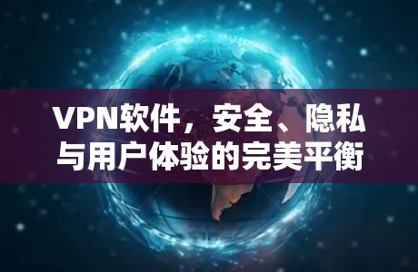 VPN软件，安全、隐私与用户体验的完美平衡