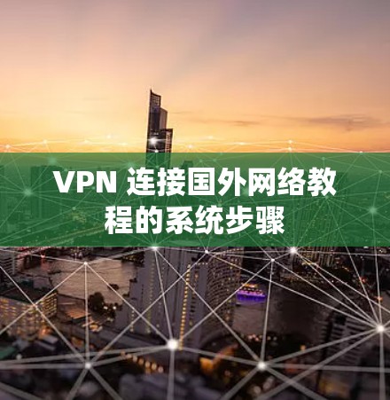 VPN 连接国外网络教程的系统步骤 VPN 连接国外网络教程的系统步骤