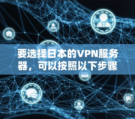 要选择日本的VPN服务器，可以按照以下步骤进行