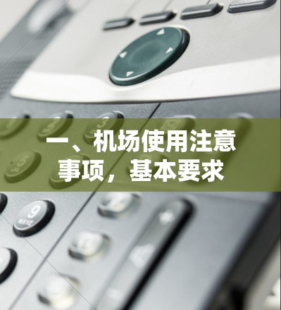 一、机场使用注意事项,基本要求 一、机场使用注意事项,基本要求