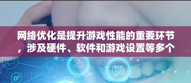 网络优化是提升游戏性能的重要环节，涉及硬件、软件和游戏设置等多个方面。以下是一个系统化的优化步骤指南，帮助您全面掌握网络优化方法