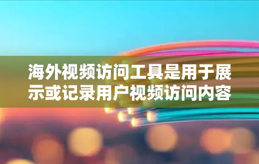 海外视频访问工具是用于展示或记录用户视频访问内容的软件或设备,广泛应用于会议、培训、展示等场景。以下是分析和推荐的关键点 海外视频访问工具是用于展示或记录用户视频访问内容的软件或设备,广泛应用于会议、培训、展示等场景。以下是分析和推荐的关键点