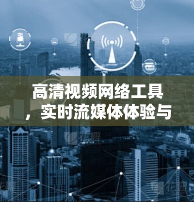 高清视频网络工具,实时流媒体体验与网络隐私保护 高清视频网络工具,实时流媒体体验与网络隐私保护