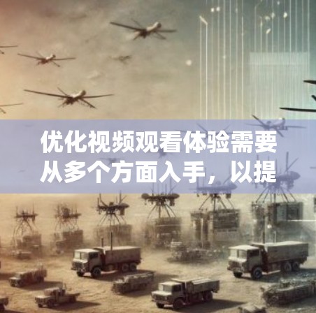 优化视频观看体验需要从多个方面入手，以提升视频的质量和用户体验。以下是一个系统化的优化方案